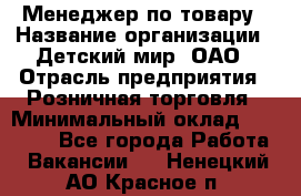 Менеджер по товару › Название организации ­ Детский мир, ОАО › Отрасль предприятия ­ Розничная торговля › Минимальный оклад ­ 24 000 - Все города Работа » Вакансии   . Ненецкий АО,Красное п.